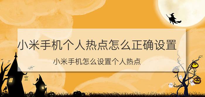 小米手机个人热点怎么正确设置 小米手机怎么设置个人热点？小米个人热点设置？